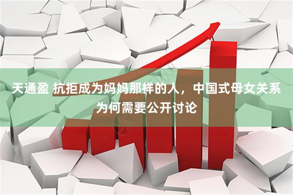 天通盈 抗拒成为妈妈那样的人，中国式母女关系为何需要公开讨论