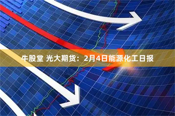 牛股堂 光大期货：2月4日能源化工日报