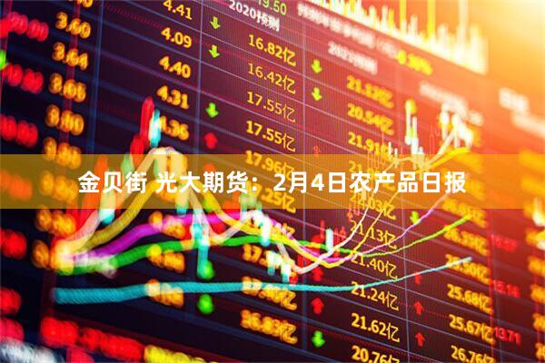 金贝街 光大期货：2月4日农产品日报