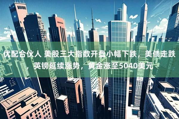 优配合伙人 美股三大指数开盘小幅下跌，美债走跌，英镑延续涨势，黄金涨至5040美元