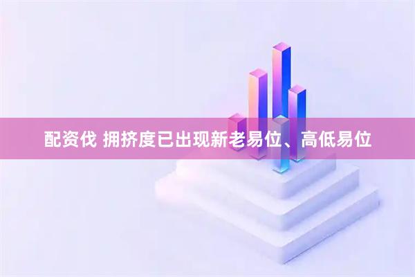 配资伐 拥挤度已出现新老易位、高低易位