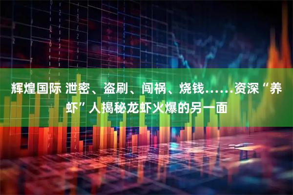辉煌国际 泄密、盗刷、闯祸、烧钱……资深“养虾”人揭秘龙虾火爆的另一面