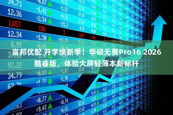 富邦优配 开学焕新季！华硕无畏Pro16 2026酷睿版，体验大屏轻薄本新标杆
