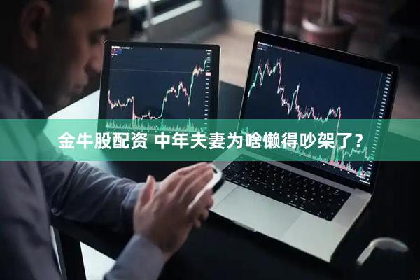 金牛股配资 中年夫妻为啥懒得吵架了？