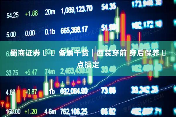蜀商证券 ��备婚干货｜西装穿前 穿后保养 ️点搞定