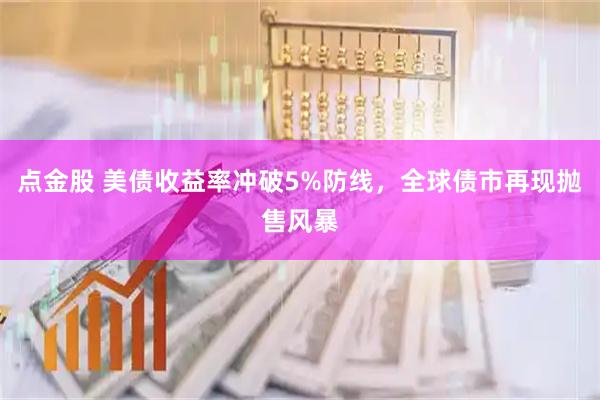 点金股 美债收益率冲破5%防线，全球债市再现抛售风暴