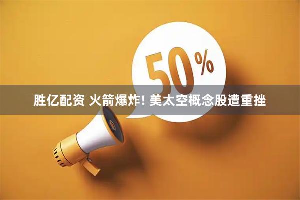 胜亿配资 火箭爆炸! 美太空概念股遭重挫