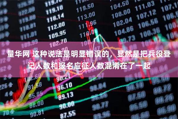 量华网 这种说法是明显错误的，显然是把兵役登记人数和报名应征人数混淆在了一起