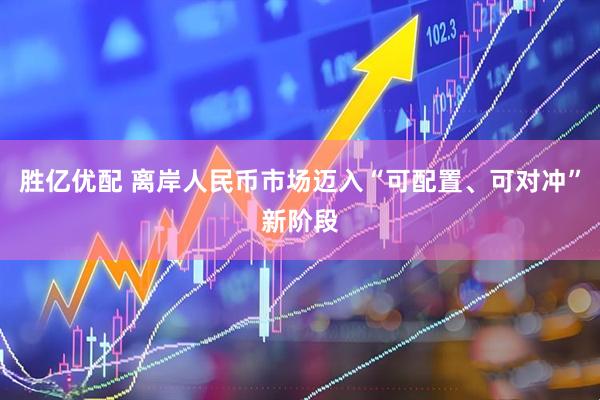 胜亿优配 离岸人民币市场迈入“可配置、可对冲”新阶段