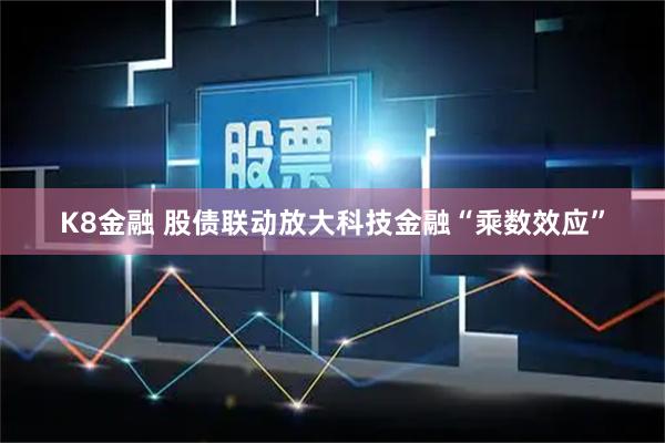 K8金融 股债联动放大科技金融“乘数效应”