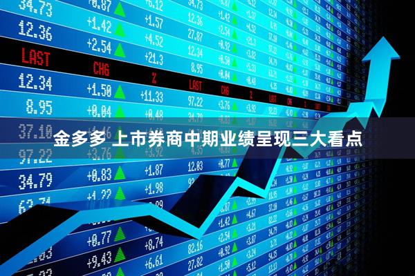 金多多 上市券商中期业绩呈现三大看点